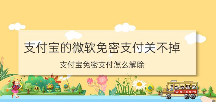 支付宝的微软免密支付关不掉 支付宝免密支付怎么解除？